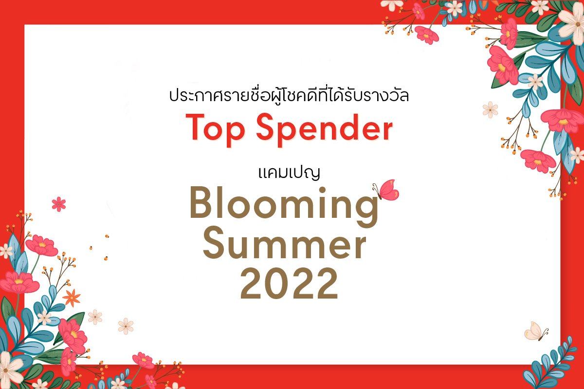 รายชื่อผู้โชคดีที่ได้รับรางวัล Top Spender  จากแคมเปญ “Blooming Summer 2022”